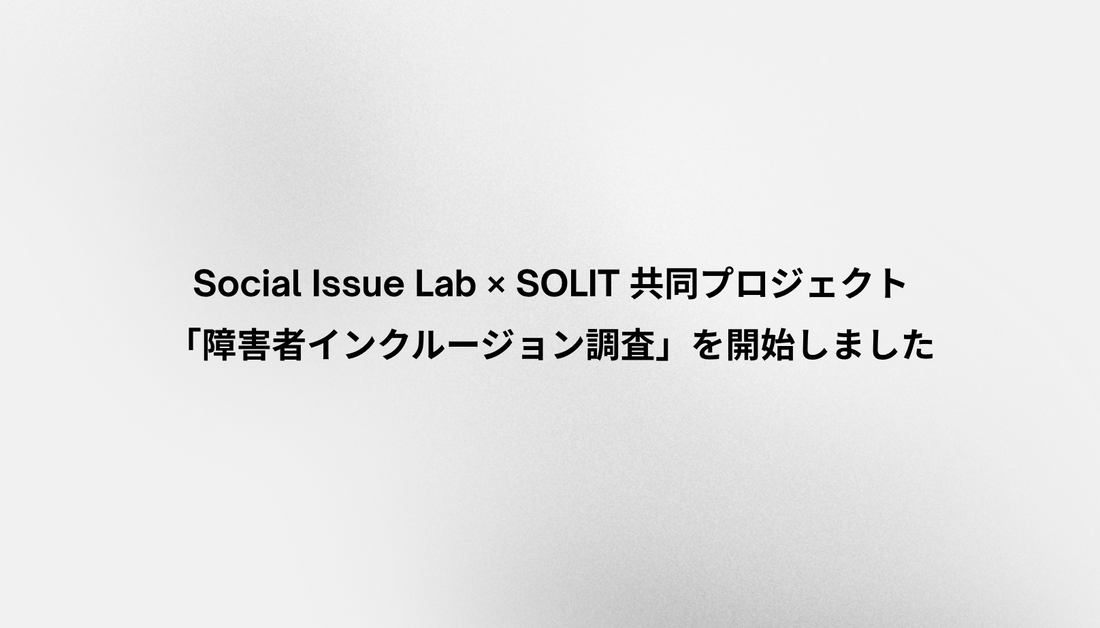 障害者雇用は前進した。では、その先はどうなっているのだろうか。 ーSocial Issue Lab × SOLIT 共同プロジェクト「障害者インクルージョン調査」を開始しました