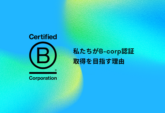 私たちがB-Corp認証取得を目指す理由